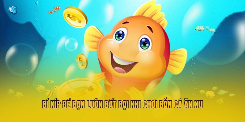 Bí kíp để bạn luôn bất bại khi chơi bắn cá ăn xu
